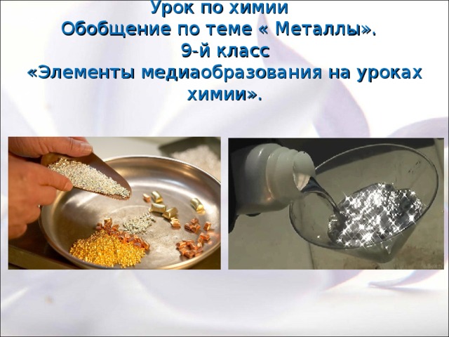 Урок по химии  Обобщение по теме « Металлы».  9-й класс  «Элементы медиаобразования на уроках химии».   