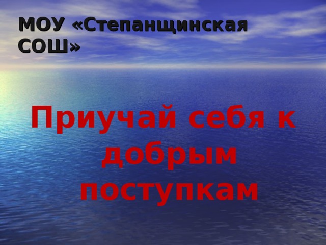 МОУ «Степанщинская СОШ» Приучай себя к добрым поступкам 