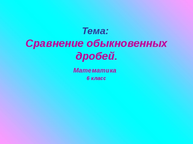 Тема:  Сравнение обыкновенных дробей.  Математика   6 класс 