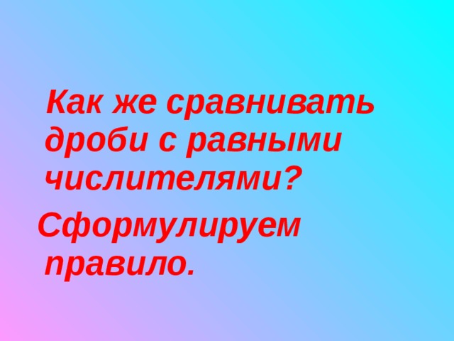  Как же сравнивать дроби с равными числителями?  Сформулируем правило. 