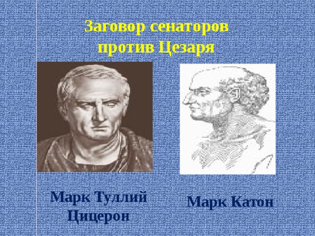 Заговор сенаторов против Цезаря Марк Туллий Цицерон Марк Катон 