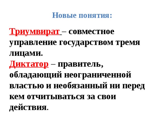 Новые понятия: Триумвират  – совместное управление государством тремя лицами. Диктатор – правитель, обладающий неограниченной властью и необязанный ни перед кем отчитываться за свои действия . 