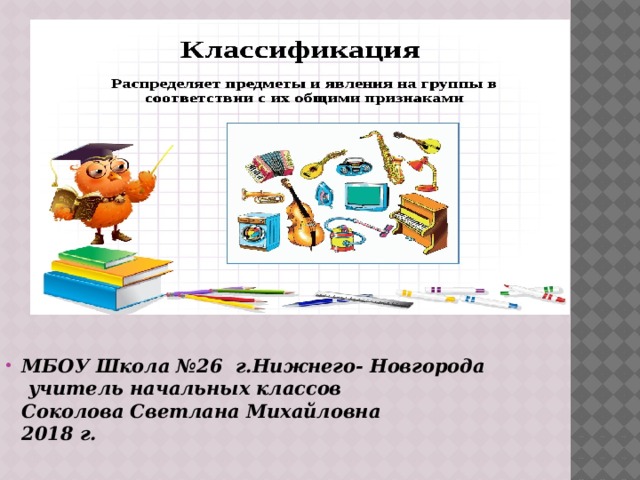          МБОУ Школа №26 г.Нижнего- Новгорода  учитель начальных классов  Соколова Светлана Михайловна  2018 г. 
