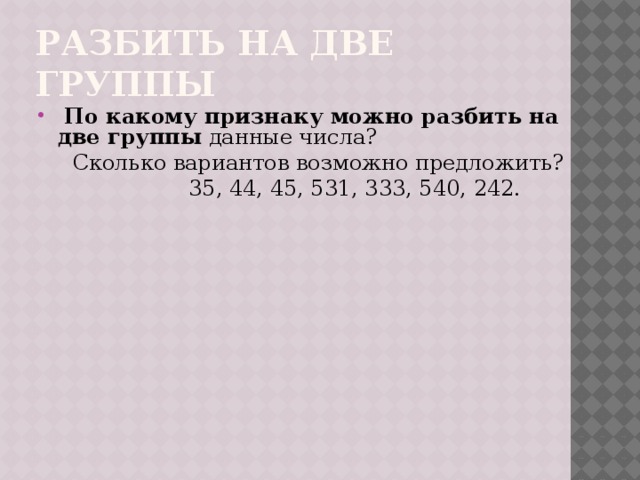 разбить на две группы  По какому признаку можно разбить на две группы данные числа?  Сколько вариантов возможно предложить?  35, 44, 45, 531, 333, 540, 242. 