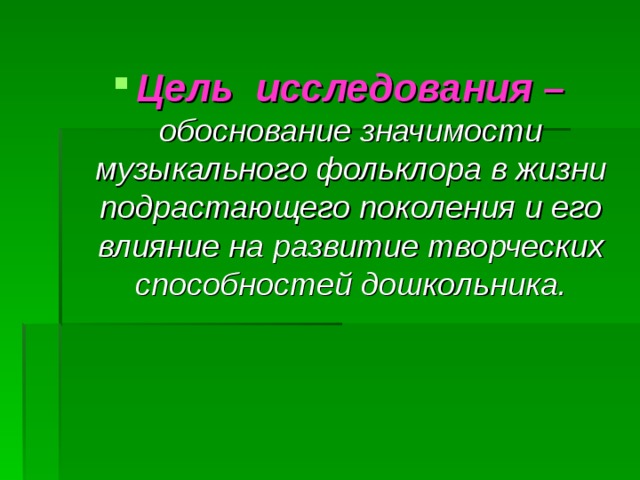 Цель исследования –  обоснование значимости музыкального фольклора в жизни подрастающего поколения и его влияние на развитие творческих способностей дошкольника. 