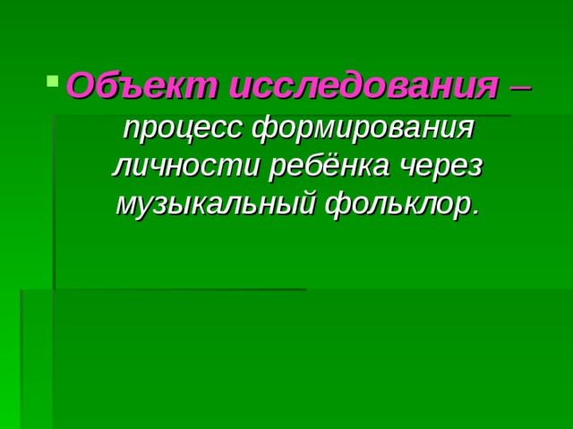 Объект исследования –  процесс формирования личности ребёнка через музыкальный фольклор. 
