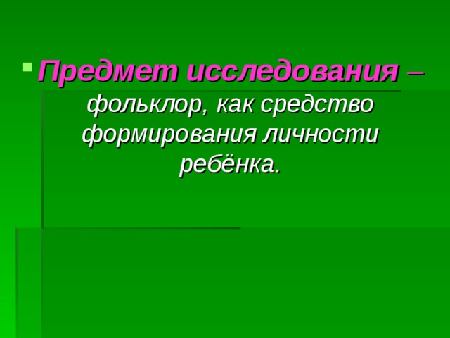 Предмет исследования –  фольклор, как средство формирования личности ребёнка. 