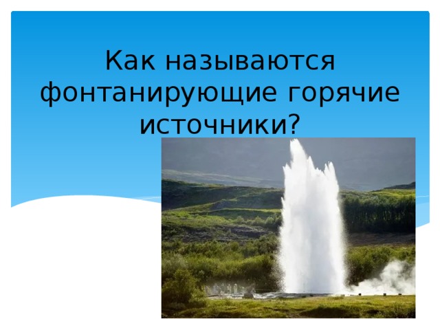 Как называются фонтанирующие горячие источники? 
