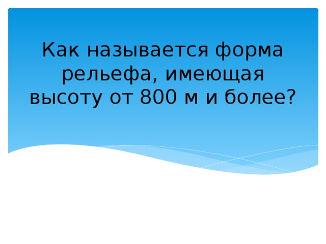 Как называется форма рельефа, имеющая высоту от 800 м и более? 