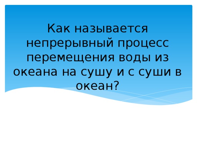 Как называется непрерывный процесс перемещения воды из океана на сушу и с суши в океан? 