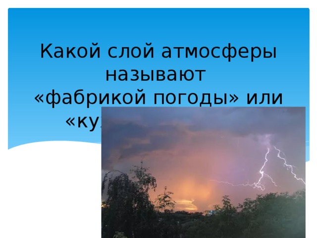 Какой слой атмосферы называют  «фабрикой погоды» или «кухней погоды»? 