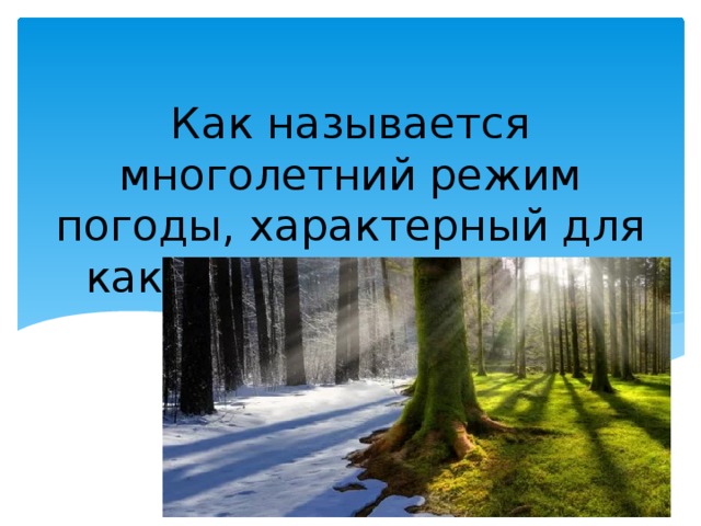 Как называется многолетний режим погоды, характерный для какой-либо местности? 