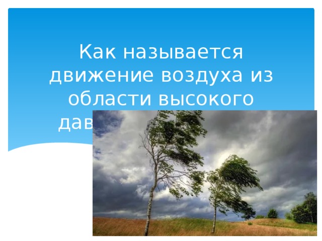 Как называется движение воздуха из области высокого давления а область низкого? 