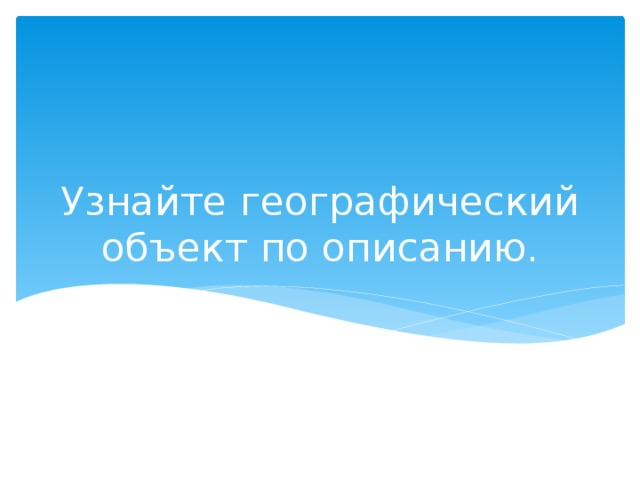 Узнайте географический объект по описанию. 