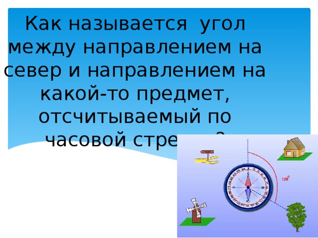 Как называется угол между направлением на север и направлением на какой-то предмет, отсчитываемый по часовой стрелке? 