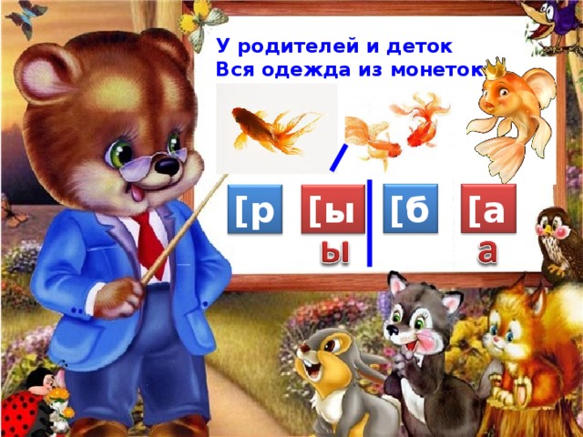 У родителей и деток Вся одежда из монеток . [ а ] [ б ] [ р ] [ ы ] 