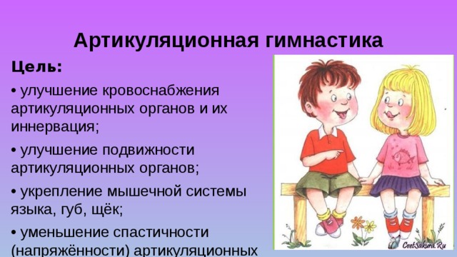 Артикуляционная гимнастика Цель: • улучшение кровоснабжения артикуляционных органов и их иннервация; • улучшение подвижности артикуляционных органов; • укрепление мышечной системы языка, губ, щёк; • уменьшение спастичности (напряжённости) артикуляционных органов. 