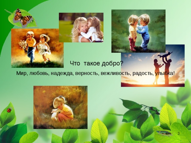  Что такое добро?  Мир, любовь, надежда, верность, вежливость, радость, улыбка!  