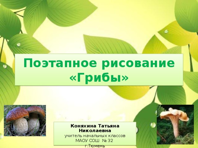 Поэтапное рисование  «Грибы» Коняхина Татьяна Николаевна учитель начальных классов МАОУ СОШ № 32 г.Тюмень 