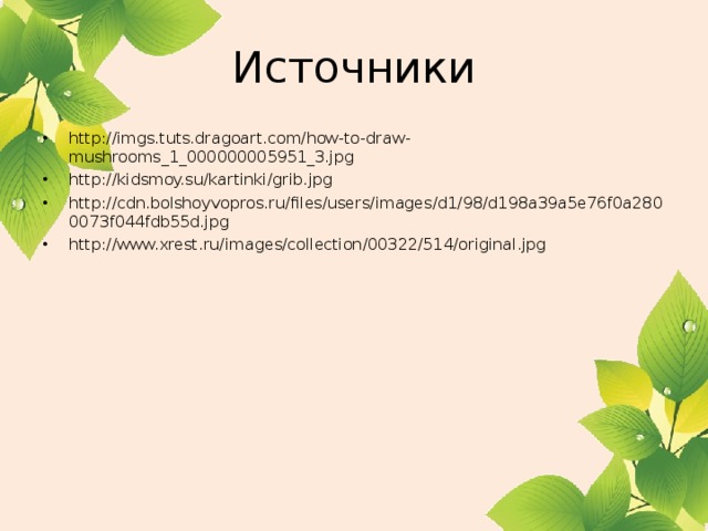 Источники http://imgs.tuts.dragoart.com/how-to-draw-mushrooms_1_000000005951_3.jpg http://kidsmoy.su/kartinki/grib.jpg http://cdn.bolshoyvopros.ru/files/users/images/d1/98/d198a39a5e76f0a2800073f044fdb55d.jpg http://www.xrest.ru/images/collection/00322/514/original.jpg    