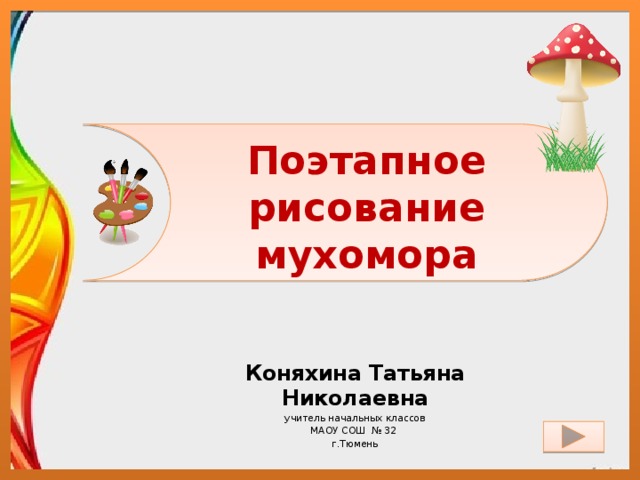 Поэтапное рисование мухомора Коняхина Татьяна Николаевна учитель начальных классов МАОУ СОШ № 32 г.Тюмень 