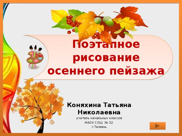 Поэтапное рисование осеннего пейзажа Коняхина Татьяна Николаевна учитель начальных классов МАОУ СОШ № 32 г.Тюмень 