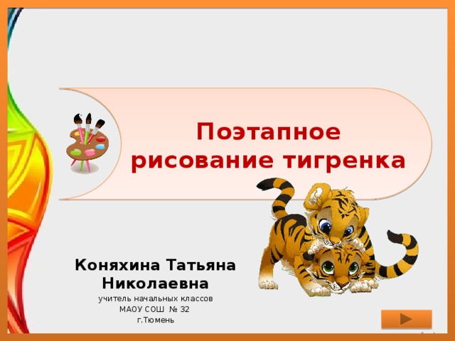 Поэтапное рисование тигренка Коняхина Татьяна Николаевна учитель начальных классов МАОУ СОШ № 32 г.Тюмень 