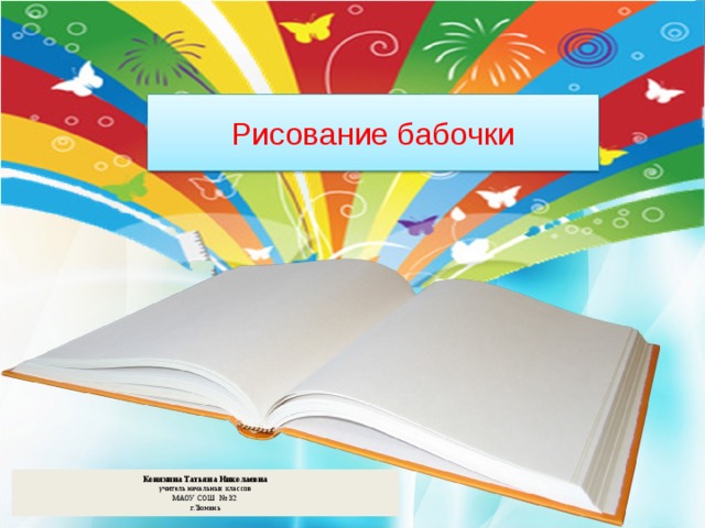 Рисование бабочки Коняхина Татьяна Николаевна учитель начальных классов МАОУ СОШ № 32 г.Тюмень 