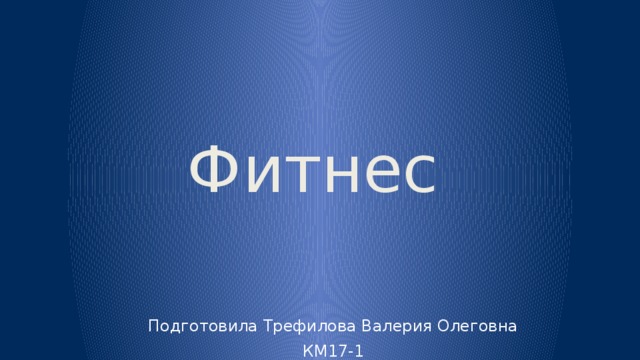 Фитнес Подготовила Трефилова Валерия Олеговна КМ17-1 