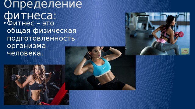 Определение фитнеса: Фитнес – это общая физическая подготовленность организма человека. 