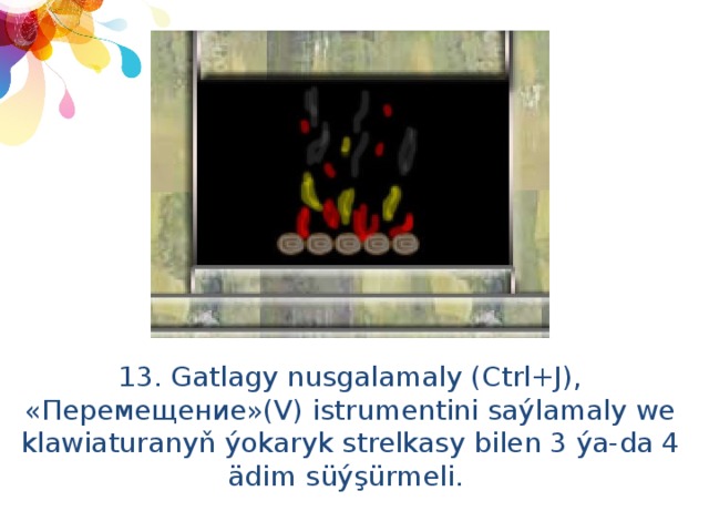 13. Gatlagy nusgalamaly (Ctrl+J), «Перемещение»(V) istrumentini saýlamaly we klawiaturanyň ýokaryk strelkasy bilen 3 ýa-da 4 ädim süýşürmeli. 