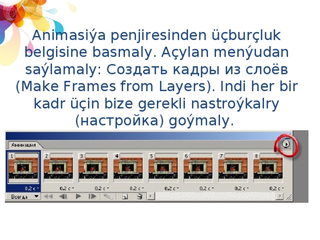 Animasiýa penjiresinden üçburçluk belgisine basmaly. Açylan menýudan saýlamaly: Создать кадры из слоёв (Make Frames from Layers). Indi her bir kadr üçin bize gerekli nastroýkalry (настройка) goýmaly. 
