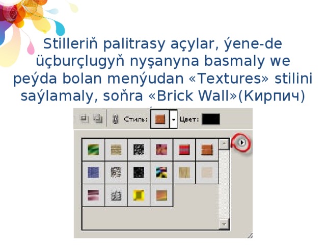 Stilleriň palitrasy açylar, ýene-de üçburçlugyň nyşanyna basmaly we peýda bolan menýudan «Textures» stilini saýlamaly, soňra «Brick Wall»(Кирпич) saýlamly.  