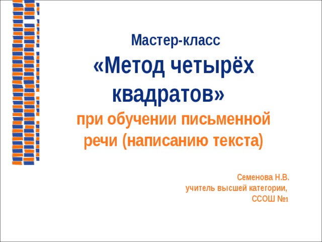  Мастер-класс «Метод четырёх квадратов» при обучении письменной речи (написанию текста)  Семенова Н.В.  учитель высшей категории, ССОШ № 1 
