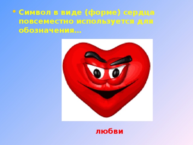 Символ в виде (форме) сердца повсеместно используется для обозначения… любви 