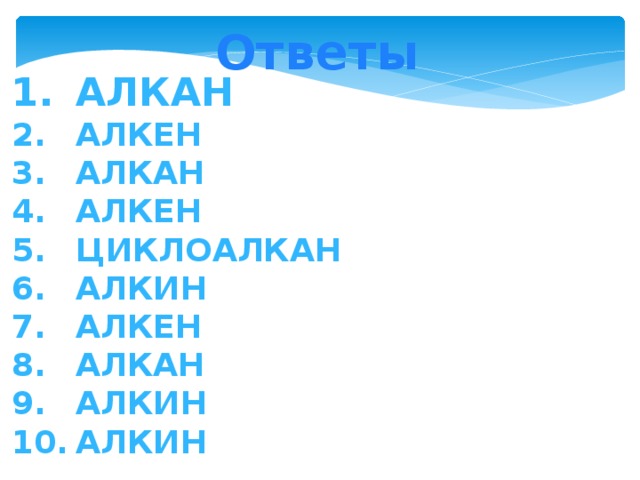 Ответы Алкан Алкен Алкан Алкен Циклоалкан Алкин Алкен Алкан Алкин Алкин 