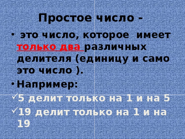 Простое число -  это число, которое имеет только два различных делителя (единицу и само это число ). Например: 5 делит только на 1 и на 5 19 делит только на 1 и на 19 