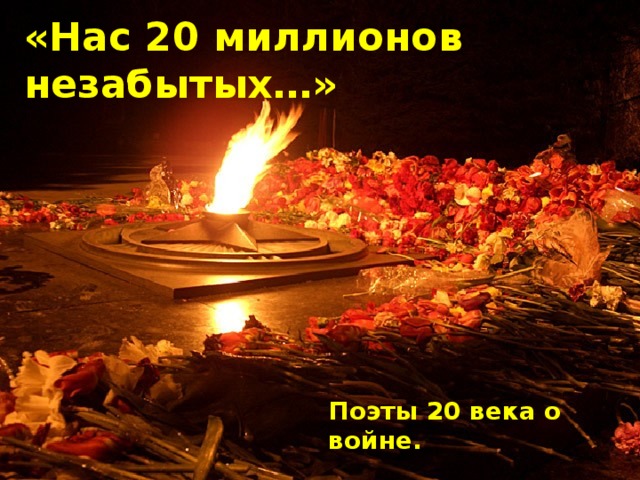 «Нас 20 миллионов незабытых…» Поэты 20 века о войне. 