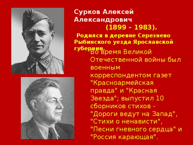 Сурков Алексей Александрович  (1899 – 1983).  Родился в деревне Серезнево Рыбинского уезда Ярославской губернии. Во время Великой Отечественной войны был военным корреспондентом газет 