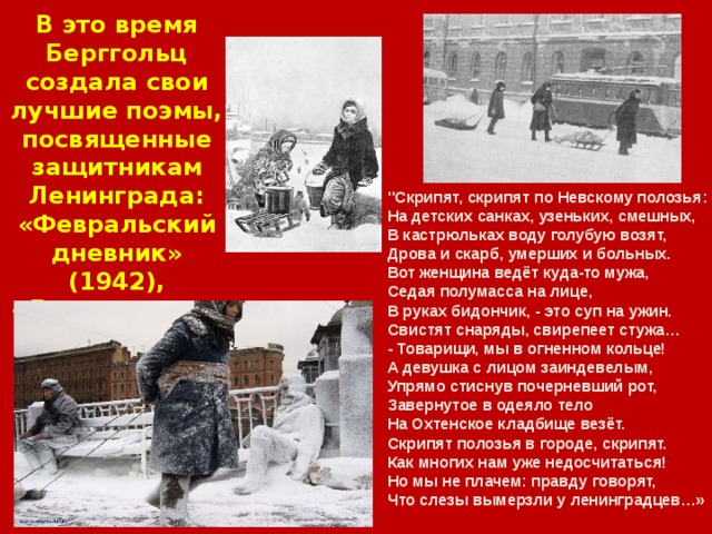 В это время Берггольц создала свои лучшие поэмы, посвященные защитникам Ленинграда: «Февральский дневник» (1942), «Ленинградскую поэму». 