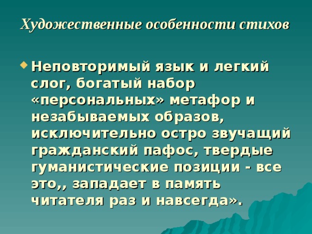 Художественные особенности стихов   Неповторимый язык и легкий слог, богатый набор «персональных» метафор и незабываемых образов, исключительно остро звучащий гражданский пафос, твердые гуманистические позиции - все это,, западает в память читателя раз и навсегда». 