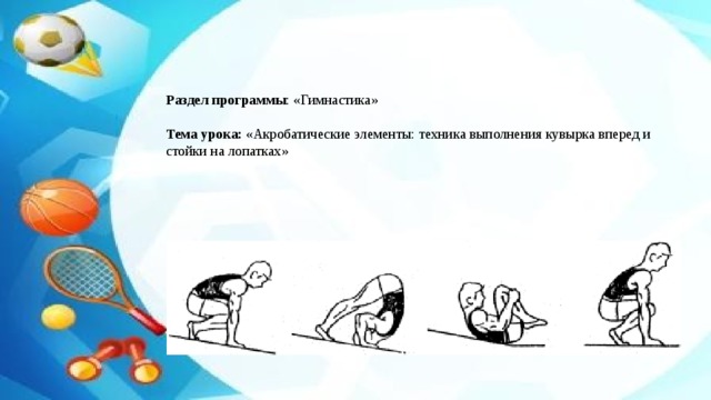      Раздел программы : «Гимнастика»   Тема урока: «Акробатические элементы: техника выполнения кувырка вперед и стойки на лопатках»      