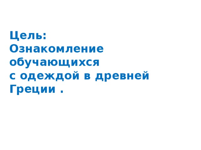   Цель:  Ознакомление обучающихся  с одеждой в древней Греции .            