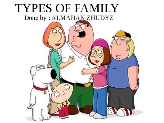 TYPES OF FAMILY Done by : ALMAHAN ZHUDYZ 