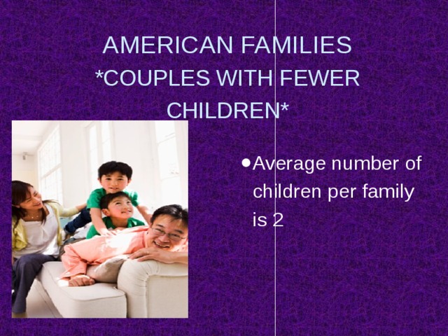 AMERICAN FAMILIES  *COUPLES WITH FEWER CHILDREN* Average number of children per family is 2 