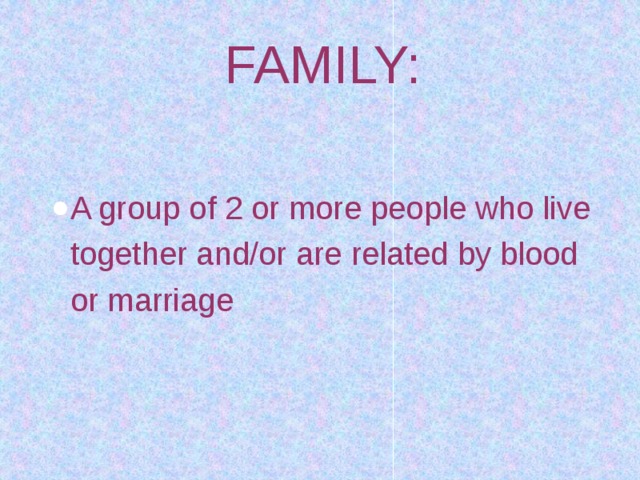 FAMILY: A group of 2 or more people who live together and/or are related by blood or marriage 