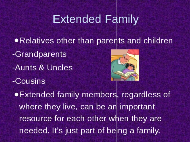 Extended Family Relatives other than parents and children -Grandparents -Aunts & Uncles -Cousins Extended family members, regardless of where they live, can be an important resource for each other when they are needed. It’s just part of being a family. 