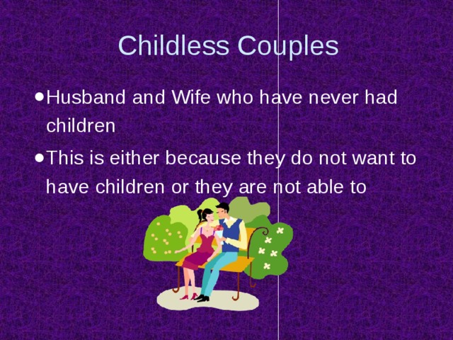 Childless Couples Husband and Wife who have never had children This is either because they do not want to have children or they are not able to 