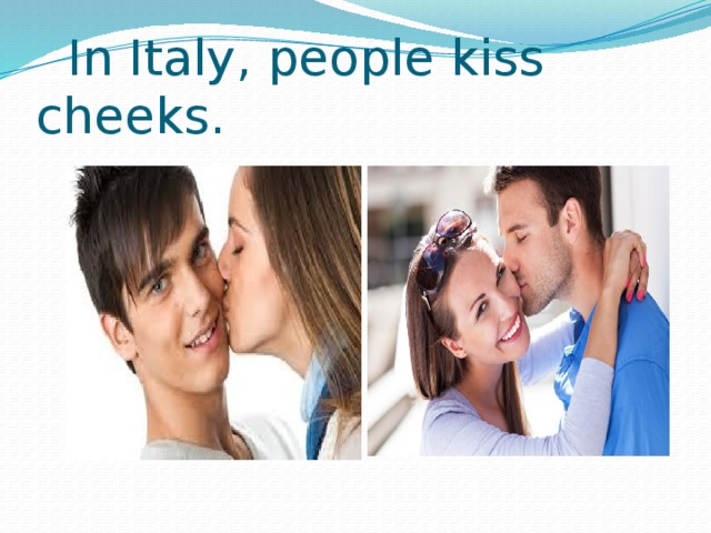  In Italy, people kiss cheeks.  
