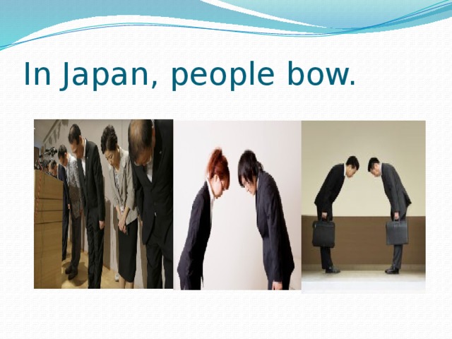 In Japan, people bow. 